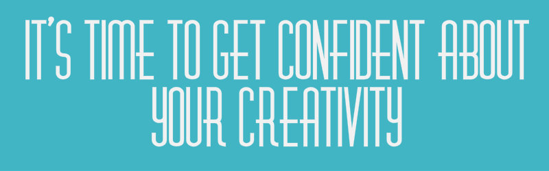 get more confident about your creativity
