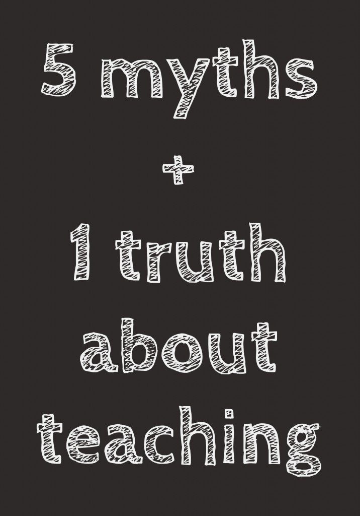 5 myths plus 1 truth about teaching